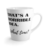 That's A Horrible Idea. What Time? Funny Latte Mug 12 Oz