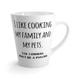 I Like Cooking My Family And My Pets. Use Commas. Don't Be A Psycho Funny Latte mug 12 Oz