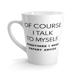 Of Course I Talk To Myself. Sometimes I Need Expert Advice Funny Latte mug 12 Oz