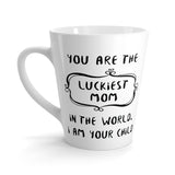 You Are The Luckiest Mom In the World Latte mug  12 Oz