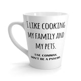 I Like Cooking My Family And My Pets. Use Commas. Don't Be A Psycho Funny Latte mug 12 Oz