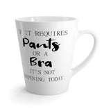 If It Requires Pants Or A Bra, It's Not Happening Today Funny Latte mug 12 Oz