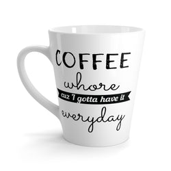 Coffee Whore, Cuz I Gotta Have It Everyday Latte Coffee Mug