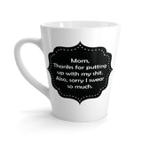 Mom, Thanks For Putting Up With My Things. Also, Sorry I Swear So Much. Funny Latte mug 12 Oz