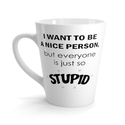 I Want To Be A Nice Person, But Everyone Is Just So Stupid Funny Latte mug 12 Oz