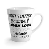 Don't Flatter Yourself. I Only Look Up To You Because I'm Short Latte Coffee Mug