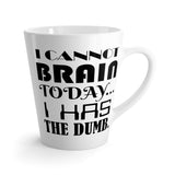 I Cannot Brain Today.. I Has The Dumb Funny Latte mug 12 Oz