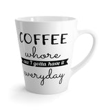 Coffee Whore, Cuz I Gotta Have It Everyday Latte Coffee Mug