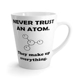 Never Trust An Atom, They Make Up Everything Funny Latte mug 12 Oz