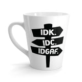 IDK. IDC. IDGAF - Latte Coffee Mug