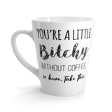 You're A Little Bitchy Without Coffee. So Here, Take This. - Latte Coffee Mug