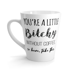 You're A Little Bitchy Without Coffee. So Here, Take This. - Latte Coffee Mug