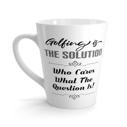 Golfing Is The Solution. Who Cares What The Question Is! Latte Coffee Mug