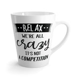 Relax. We're All Crazy. It's Not A Competition Latte Coffee Mug