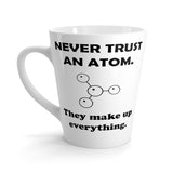 Never Trust An Atom, They Make Up Everything Funny Latte mug 12 Oz
