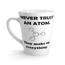 Never Trust An Atom, They Make Up Everything Funny Latte mug 12 Oz
