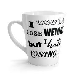 I Would Lose Weight But I Hate Losing Latte mug