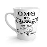 OMG My Mother Was Right About Everything Latte mug 12 Oz