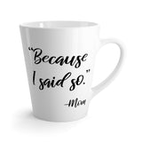 Because I Said So Latte mug 12 Oz