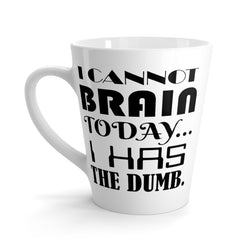 I Cannot Brain Today.. I Has The Dumb Funny Latte mug 12 Oz