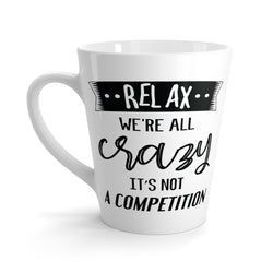Relax. We're All Crazy. It's Not A Competition Latte Coffee Mug