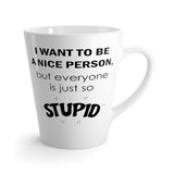 I Want To Be A Nice Person, But Everyone Is Just So Stupid Funny Latte mug 12 Oz
