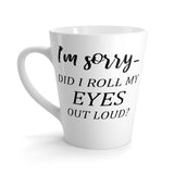 Did I Roll My Eyes Out Loud? Sarcastic Latte Mug 12 Oz
